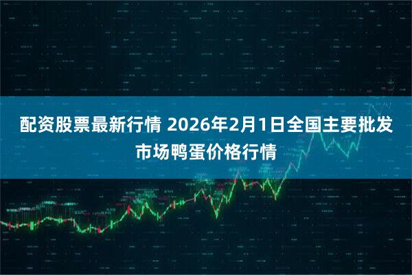 配资股票最新行情 2026年2月1日全国主要批发市场鸭蛋价格行情
