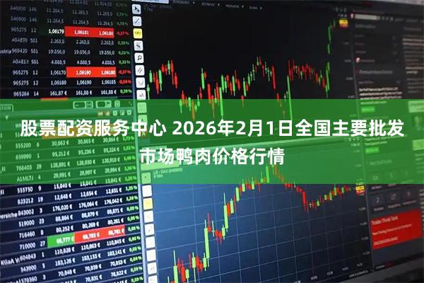 股票配资服务中心 2026年2月1日全国主要批发市场鸭肉价格行情