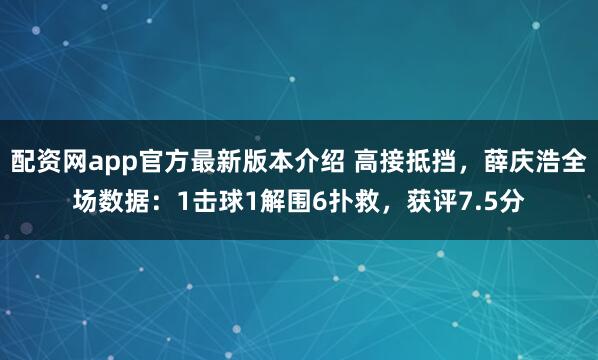 配资网app官方最新版本介绍 高接抵挡，薛庆浩全场数据：1击球1解围6扑救，获评7.5分