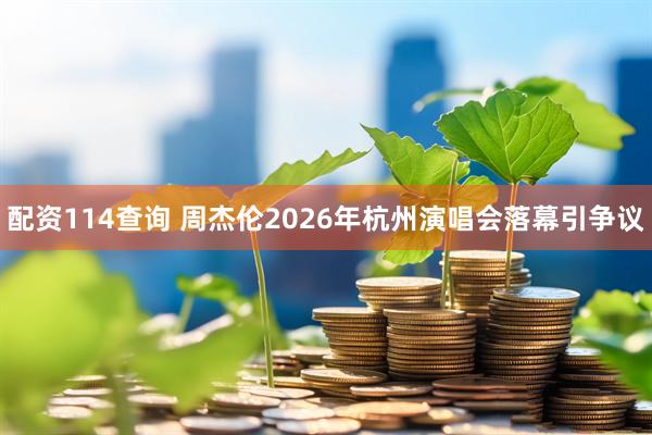 配资114查询 周杰伦2026年杭州演唱会落幕引争议