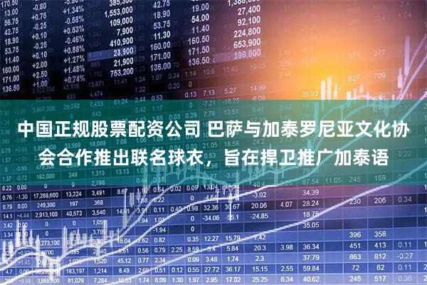 中国正规股票配资公司 巴萨与加泰罗尼亚文化协会合作推出联名球衣，旨在捍卫推广加泰语