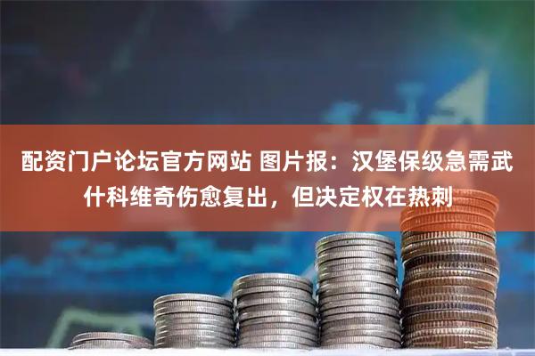 配资门户论坛官方网站 图片报：汉堡保级急需武什科维奇伤愈复出，但决定权在热刺