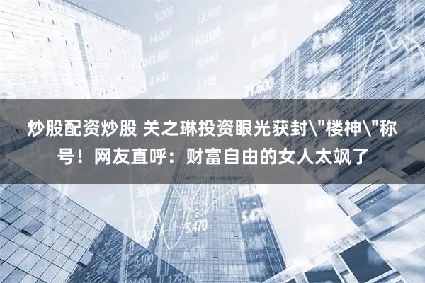 炒股配资炒股 关之琳投资眼光获封