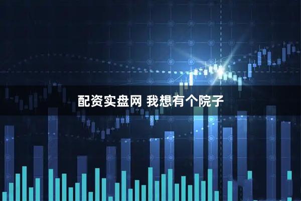 配资实盘网 我想有个院子