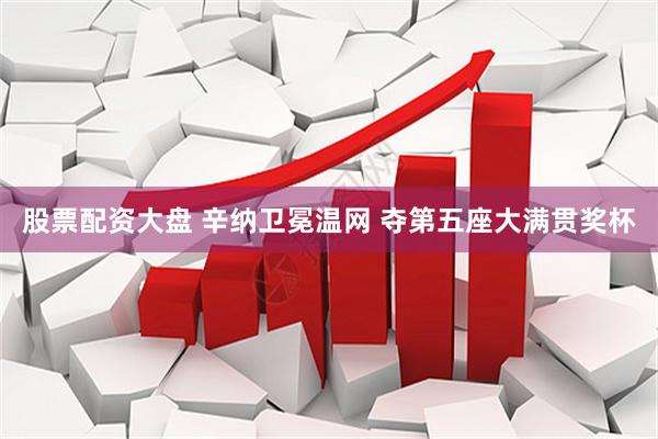 股票配资大盘 辛纳卫冕温网 夺第五座大满贯奖杯