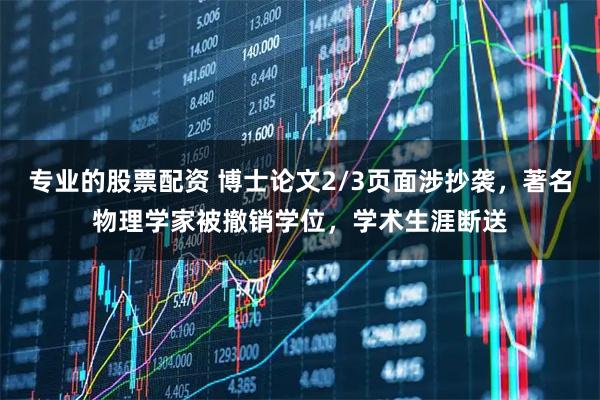 专业的股票配资 博士论文2/3页面涉抄袭，著名物理学家被撤销学位，学术生涯断送
